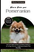 How To Train Your Pomeranian: An Expert Guide to Smart Socialization Strategies for Caring, Grooming, and Raising an Obedient Toy Breed Dog