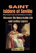 Saint Isidore of Seville (The Scholar Saint and Archbishop of Seville): Discover His Remarkable Life and Lasting Legacy