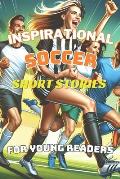 Inspirational Soccer Short Stories For Young Reader: 10 World Soccer Legends' Journeys of Triumph and the Life Lessons for Youngsters