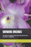 Growing Orchids: The beginner's guide to growing Orchid plants from varieties to harvesting