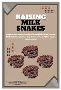 Raising Milk Snakes: A Beginners Guide to Raising, Breeding and Nurturing Pet Milk Snake - Including Milk Snake Husbandry, Enclosure Setup,