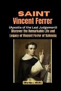 Saint Vincent Ferrer (Apostle of the Last Judgement): Discover the Remarkable Life and Legacy of Vincent Ferrer of Valencia