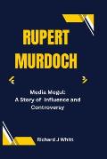 Rupert Murdoch: Media Mogul: A Story of Influence and Controversy