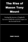 The Rise of Mason Tony Mount: Tracing the Journey of England's Dynamic Midfielder and His Impact on the Football World