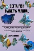 Betta Fish Owner's Manual: The Detailed Handbook Covering All the Information You Need to Manage Your Betta Fish, Which Includes Nutritional Mana