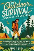 Outdoor Survival Handbook for Young Adventurers: Mastering Fire Crafting, First Aid Skills, Shelter Construction, Food Foraging, Water Sourcing, and E