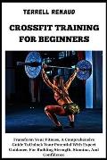 Crossfit Training for Beginners: Transform Your Fitness, A Comprehensive Guide ToUnlock Your PotentialWith Expert Guidance, For Building Strength, Sta