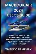 Macbook Air 2024 User's Guide: A Manual for Beginners and Seniors to unlock the Hidden Features and Functions of the New Apple 13-inch and 15-inch M3