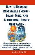 How to Harness Renewable Energy - Solar, Wind, and Geothermal Power Generation: A Comprehensive Guide to Sustainable Energy Solutions: Implementing So