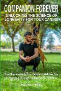 Companion Forever: Unlocking the Science of Longevity for Your Canine: The Ultimate Guide to a Happier, Healthier Life for Your Dog Throu