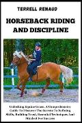 Horseback Riding and Discipline: Unlocking Equine Grace, A Comprehensive Guide To Discover The Secrets To Refining Skills, Building Trust, Essential T