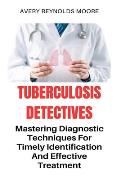 Tuberculosis Detectives: Mastering Diagnostic Techniques For Timely Identification And Effective Treatment; Search For A Cure - Total Remedy Fo