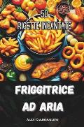 Friggitrice ad Aria - 50 Ricette Incantate: Ricette da cucina
