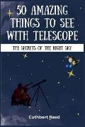 50 Amazing Things to See with Telescope: The Secrets of the Night Sky