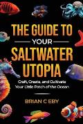 The Guide To Your Saltwater Utopia: Craft, Create, And Cultivate Your Little Patch Of The Ocean