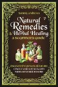 Natural Remedies & Herbal Healing A Beginner's Guide: Discover the Power of Nature: Enhance Your Well-being with Herbs and Natural Remedies