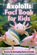 Axolotls Fact Book for Kids: Discover the Enchanting World of Axolotls: Amazing Facts about Axolotls