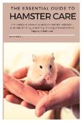The Essential Guide To Hamster Care: The Complete Ownership Guide to Hamster Selection, Nutrition, Housing, Grooming, Training and Health from Pups to