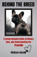 Behind The Breed: A Comprehensive Guide to History, Care and Understanding the Frenchie