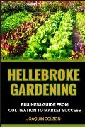 Hellebroke Gardening Business Guide from Cultivation to Market Success: Mastering The Art Of Cultivation And Marketing And Proven Strategies For Growi