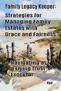 Family Legacy Keeper: Strategies for Managing Family Estates with Grace and Fairness: Navigating as a Living Trust Executor