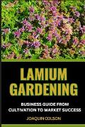 Lamium Gardening Business Guide from Cultivation to Market Success: Comprehensive Guide To Cultivating, Marketing, Growing And Nurturing Nature's Beau