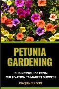 Petunia Gardening Business Guide from Cultivation to Market Success: Harnessing The Potential And Unlocking The Secrets Of Successful Cultivation And