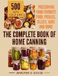 The Complete Book of Home Canning and Preserving your Food, Pickles, Jellies and More: An Ultimate Cookbook with Over 100 Ball Canning Jar Recipes for