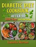 Diabetic Diet After 50 Cookbook: 1800+ Days of Easy and Tasty, Low-Sugar Recipes with Nutritional Guidance for Type 2 Diabetes Management