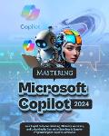 Mastering Microsoft Copilot: Your Expert Guide to Enhancing Efficiency, Accuracy and Unlocking the Secrets to Seamless & Smarter Programming for Pr