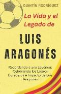 La Vida y el Legado de Luis Aragon?s: Recordando a una Leyenda: Celebrando los Logros Duraderos e Impacto de Luis Aragon?s