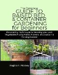 The Complete Guide to Raised Bed & Container Gardening for Beginners: Discovering techniques to Growing your own Vegetables fruits, herbs, flowers and