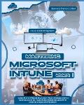 Mastering Microsoft Intune: Harness the Full Potential of Microsoft Intune for Seamless Device Control & Unlock the Power of Cloud-Based Managemen
