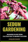 Sedum Gardening Business Guide from Cultivation to Market Success: Mastering Market Success Secrets And Strategies For Growing And Selling Sedum For M