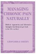Managing Chronic Pain Naturally: Holistic Approaches and Alternative therapies that help you get back to the life you love