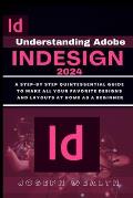 Understanding Adobe Indesign 2024: A step-by-step quintessential guide to make all you favorite designs and layouts at home as a beginner