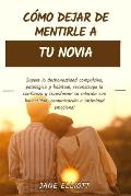 C?mo dejar de mentirle a tu novia: Supere la deshonestidad compulsiva, patol?gica y habitual, reconstruya la confianza y transforme su relaci?n con ho