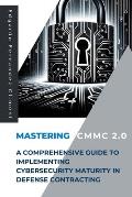 Mastering CMMC 2.0: A Comprehensive Guide to Implementing Cybersecurity Maturity in Defense Contracting