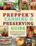 The Prepper's Canning & Preserving Guide: The Complete Guide to Long-Term Food Preservation, Easy Recipes for Dehydration, Pickling, Water and Pressur