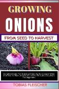 Growing Onions from Seed to Harvest: Complete Guide For Growing Onions By Seed, Learn When And How To Plant, And Be Successful At Cultivating Plant Fo