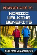 Beginner Guide to Nordic Walking Benefits: Unlock The Ultimate Fitness Journey With Health Boosts, Weight Loss Strategies, And Cardio Workouts For Tot