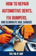 How to Repair Automotive Dents, Fix Bumpers, and Eliminate Hail Damage: The Ultimate Guide to Mastering Auto Body Repair Techniques for Flawless Resul