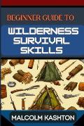 Beginner Guide to Wilderness Survival Skills: Master Essential Techniques, Navigation, Food Foraging, And Safety Protocols For Outdoor Adventures