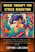 Music Therapy for Stress Reduction: Harmonize Your Mind, Unlocking Inner Peace, Calm, Effective Techniques For Stress Reduction, Anxiety Management, A