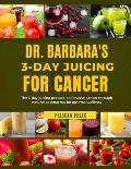 Dr. Barbara 3- Day Juicing for Cancer: The 3- Day Juicing Protocol To Reverse Cancer Through Natural Approaches For Optimal Wellness