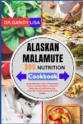 ALASKAN MALAMUTE DOG NUTRITION Cookbook: Comprehensive Guide To Homemade Canine Food Preparation, Balanced Diets, Nutritional Recipes, And Essential F