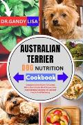 AUSTRALIAN TERRIER DOG NUTRITION Cookbook: Comprehensive Guide To Canine Diets, Homemade Meal Preparation, And Nutritious Recipes For Optimal Health A