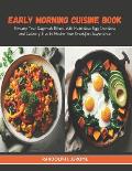 Early Morning Cuisine Book: Revamp Your Daybreak Ritual with Nutritious Egg Creations and Culinary Tips to Master Your Breakfast Experience