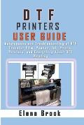 DTF Printers User Guide: Maintenance and Troubleshooting of DTF Transfer Film, Powder, Ink, Prints, Printers, and Everything About DTF Printing