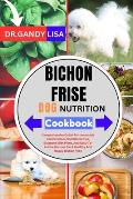 BICHON FRISE DOG NUTRITION Cookbook: Comprehensive Guide To Homemade Canine Meals, Nutritional Tips, Balanced Diet Plans, And Easy-To-Follow Recipes F